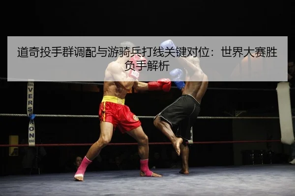 dao-qi-tou-shou-qun-diao-pei-yu-you-qi-bing-da-xian-guan-jian-dui-wei-shi-jie-da-sai-sheng-fu-shou-jie-xi-2-138.jpg